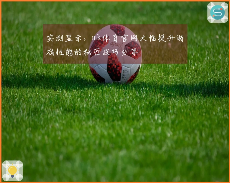 实测显示，mk体育官网大幅提升游戏性能的秘密技巧分享