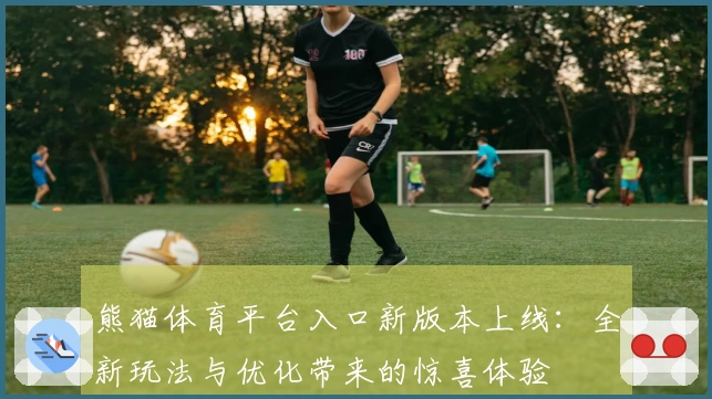熊猫体育平台入口新版本上线：全新玩法与优化带来的惊喜体验
