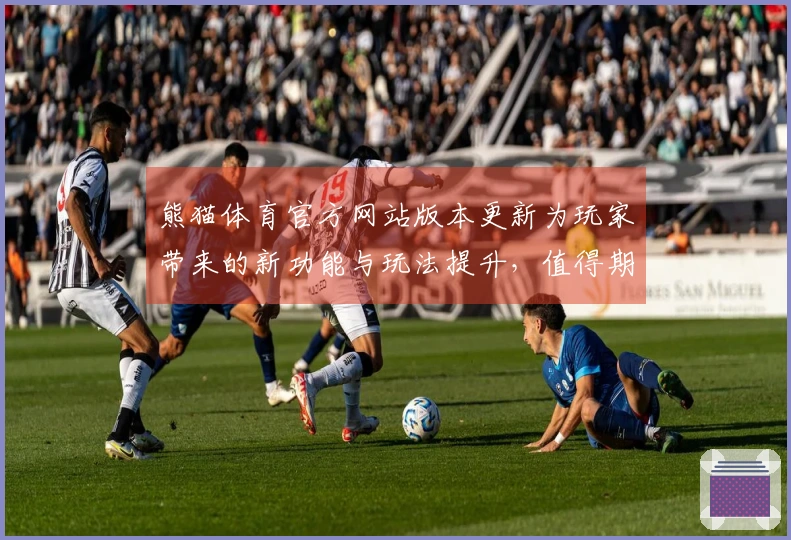 熊猫体育官方网站版本更新为玩家带来的新功能与玩法提升，值得期待！