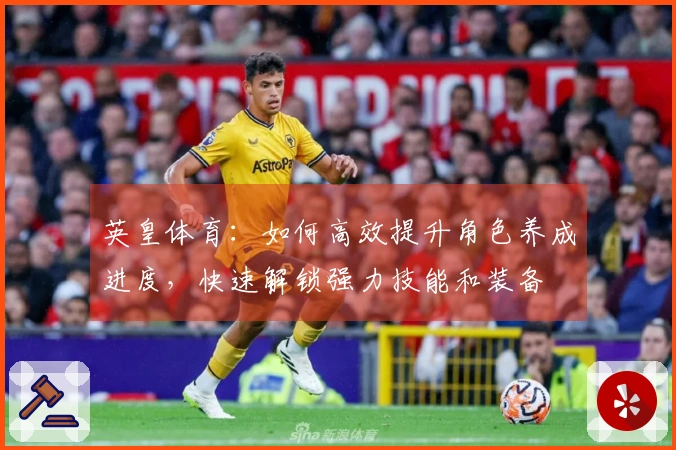 英皇体育：如何高效提升角色养成进度，快速解锁强力技能和装备