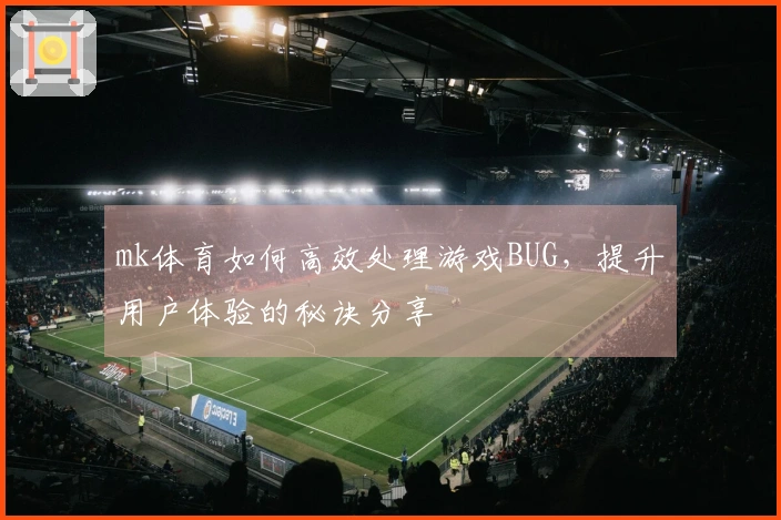 mk体育如何高效处理游戏BUG，提升用户体验的秘诀分享