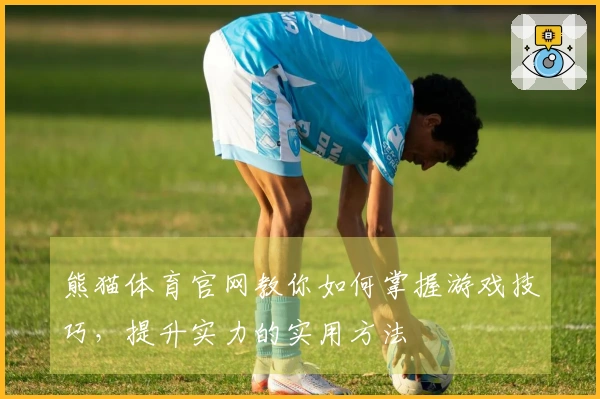 熊猫体育官网教你如何掌握游戏技巧,提升实力的实用方法