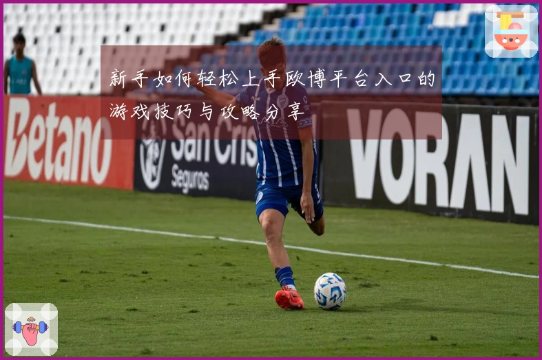 新手如何轻松上手欧博平台入口的游戏技巧与攻略分享