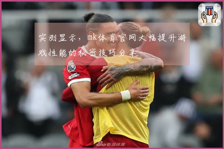 实测显示,mk体育官网大幅提升游戏性能的秘密技巧分享