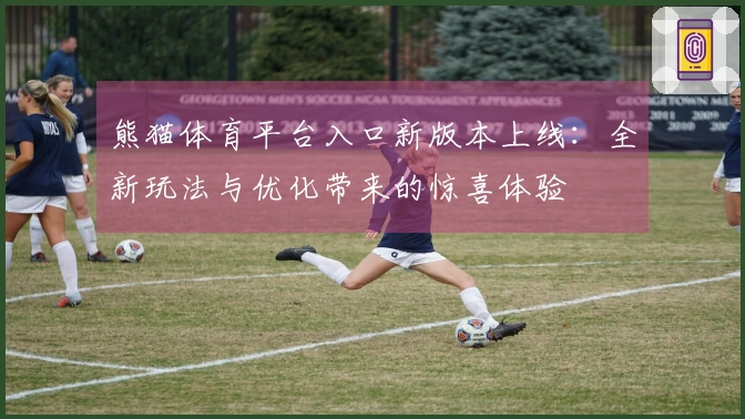 熊猫体育平台入口新版本上线：全新玩法与优化带来的惊喜体验