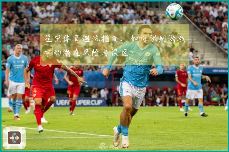 星空体育避坑指南：如何识别游戏中的潜在风险与误区