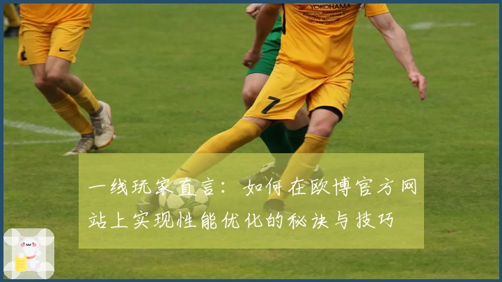 一线玩家直言：如何在欧博官方网站上实现性能优化的秘诀与技巧