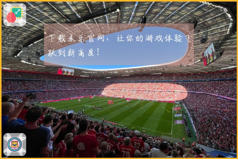 下载米乐官网，让你的游戏体验飞跃到新高度！