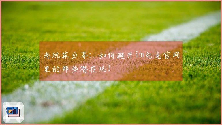 老玩家分享：如何避开im电竞官网里的那些潜在坑！
