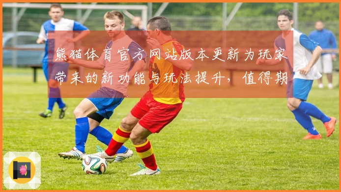 熊猫体育官方网站版本更新为玩家带来的新功能与玩法提升，值得期待！