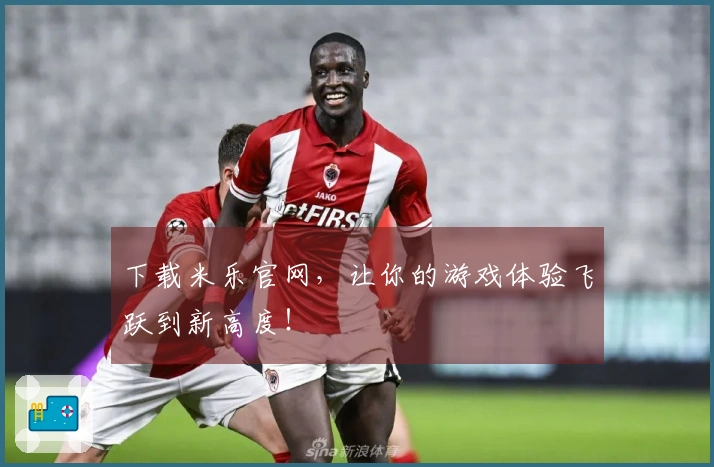 下载米乐官网，让你的游戏体验飞跃到新高度！